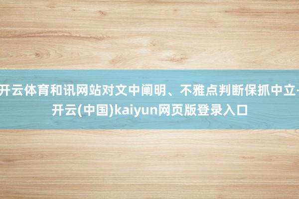 开云体育和讯网站对文中阐明、不雅点判断保抓中立-开云(中国)kaiyun网页版登录入口