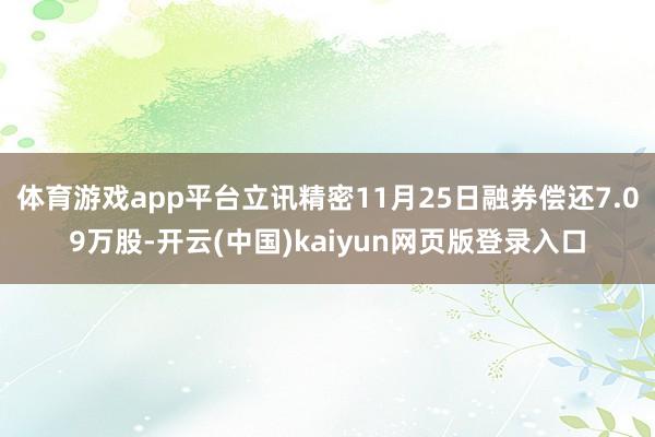 体育游戏app平台立讯精密11月25日融券偿还7.09万股-开云(中国)kaiyun网页版登录入口