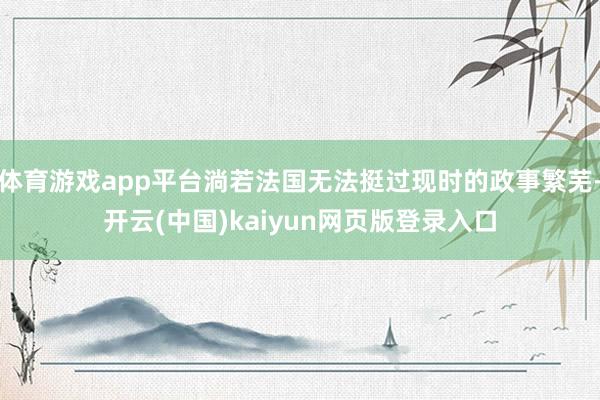 体育游戏app平台淌若法国无法挺过现时的政事繁芜-开云(中国)kaiyun网页版登录入口