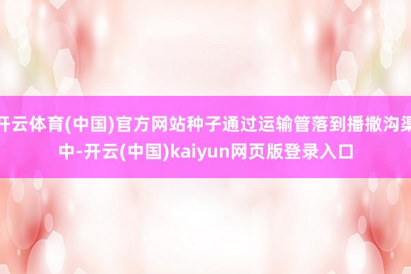开云体育(中国)官方网站种子通过运输管落到播撒沟渠中-开云(中国)kaiyun网页版登录入口