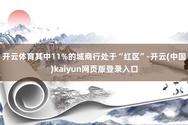 开云体育其中11%的城商行处于“红区”-开云(中国)kaiyun网页版登录入口