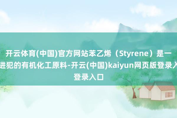 开云体育(中国)官方网站苯乙烯（Styrene）是一种进犯的有机化工原料-开云(中国)kaiyun网页版登录入口