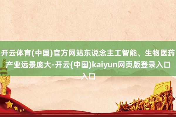 开云体育(中国)官方网站东说念主工智能、生物医药产业远景庞大-开云(中国)kaiyun网页版登录入口