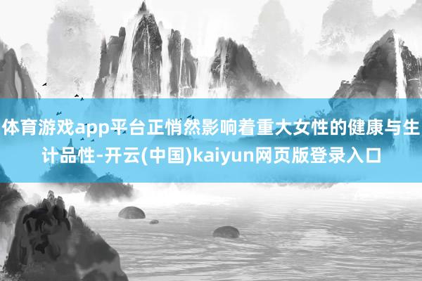 体育游戏app平台正悄然影响着重大女性的健康与生计品性-开云(中国)kaiyun网页版登录入口