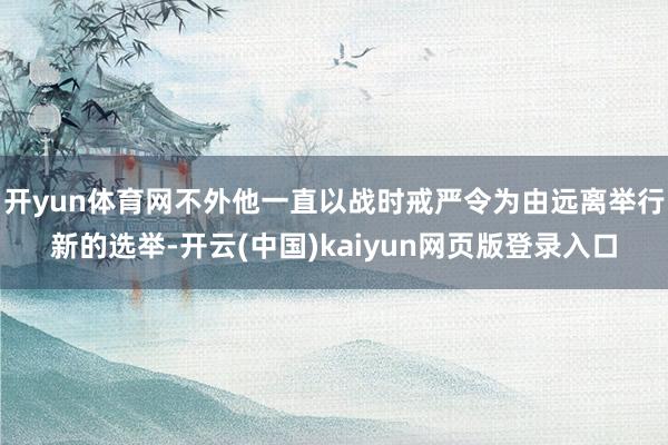 开yun体育网不外他一直以战时戒严令为由远离举行新的选举-开云(中国)kaiyun网页版登录入口