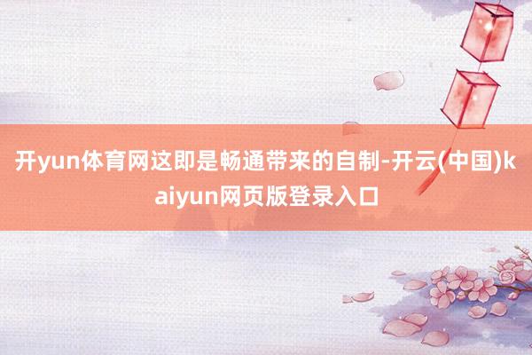 开yun体育网这即是畅通带来的自制-开云(中国)kaiyun网页版登录入口