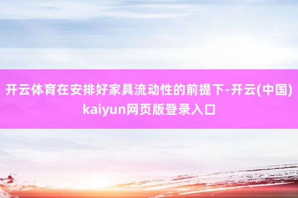 开云体育在安排好家具流动性的前提下-开云(中国)kaiyun网页版登录入口