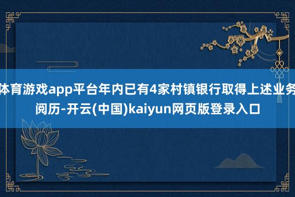 体育游戏app平台年内已有4家村镇银行取得上述业务阅历-开云(中国)kaiyun网页版登录入口