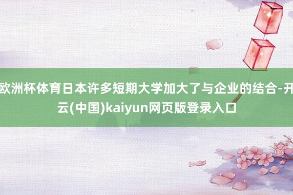 欧洲杯体育日本许多短期大学加大了与企业的结合-开云(中国)kaiyun网页版登录入口