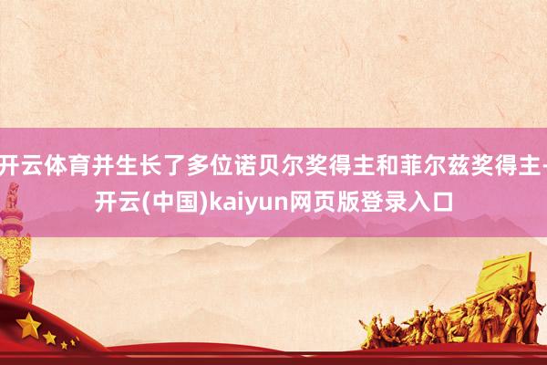 开云体育并生长了多位诺贝尔奖得主和菲尔兹奖得主-开云(中国)kaiyun网页版登录入口