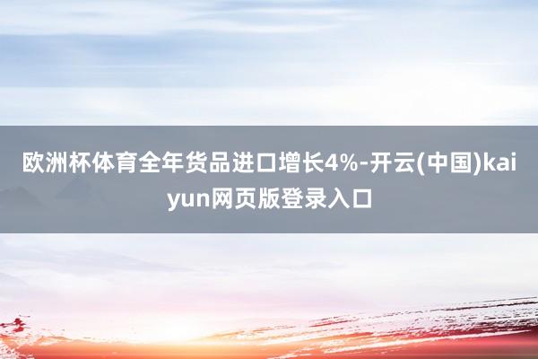 欧洲杯体育全年货品进口增长4%-开云(中国)kaiyun网页版登录入口