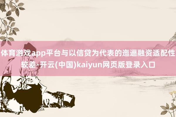 体育游戏app平台与以信贷为代表的迤逦融资适配性较差-开云(中国)kaiyun网页版登录入口
