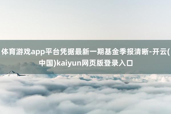 体育游戏app平台凭据最新一期基金季报清晰-开云(中国)kaiyun网页版登录入口