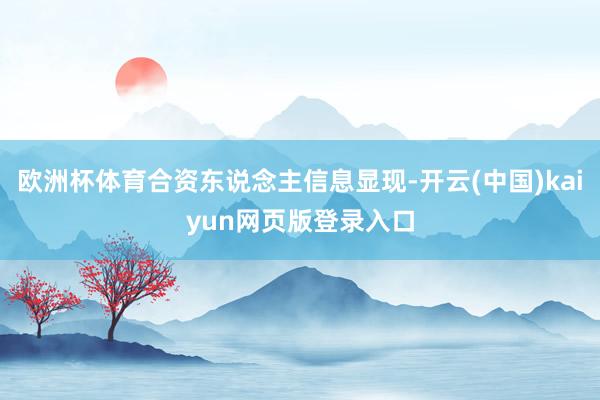 欧洲杯体育合资东说念主信息显现-开云(中国)kaiyun网页版登录入口