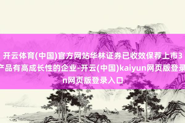 开云体育(中国)官方网站华林证券已收效保荐上市30余产品有高成长性的企业-开云(中国)kaiyun网页版登录入口