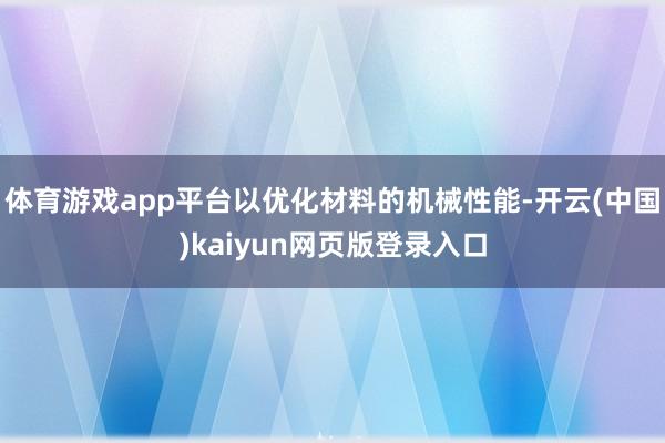 体育游戏app平台以优化材料的机械性能-开云(中国)kaiyun网页版登录入口