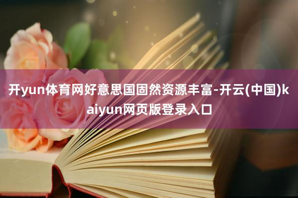 开yun体育网好意思国固然资源丰富-开云(中国)kaiyun网页版登录入口