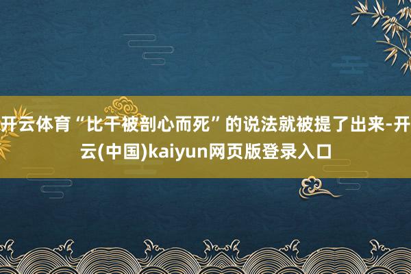 开云体育“比干被剖心而死”的说法就被提了出来-开云(中国)kaiyun网页版登录入口
