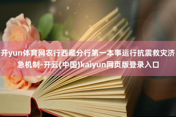 开yun体育网农行西藏分行第一本事运行抗震救灾济急机制-开云(中国)kaiyun网页版登录入口