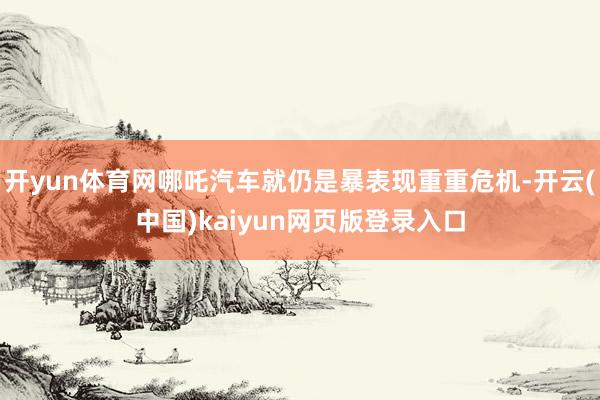 开yun体育网哪吒汽车就仍是暴表现重重危机-开云(中国)kaiyun网页版登录入口