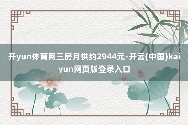 开yun体育网三房月供约2944元-开云(中国)kaiyun网页版登录入口
