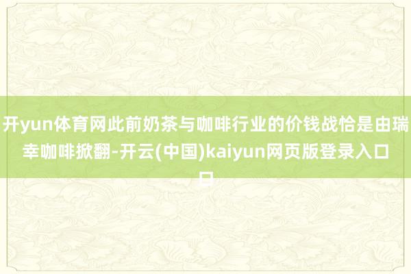 开yun体育网此前奶茶与咖啡行业的价钱战恰是由瑞幸咖啡掀翻-开云(中国)kaiyun网页版登录入口