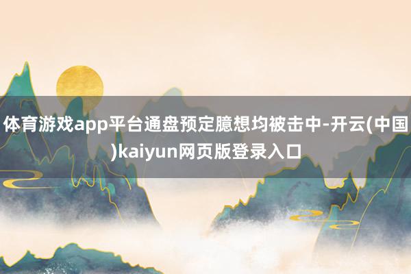 体育游戏app平台通盘预定臆想均被击中-开云(中国)kaiyun网页版登录入口