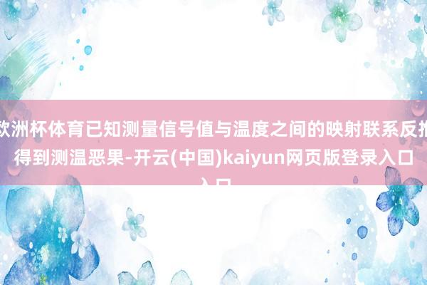 欧洲杯体育已知测量信号值与温度之间的映射联系反推得到测温恶果-开云(中国)kaiyun网页版登录入口
