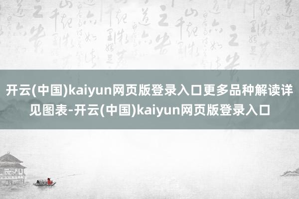 开云(中国)kaiyun网页版登录入口更多品种解读详见图表-开云(中国)kaiyun网页版登录入口